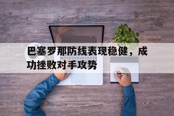 巴塞罗那防线表现稳健,成功挫败对手攻势的简单介绍